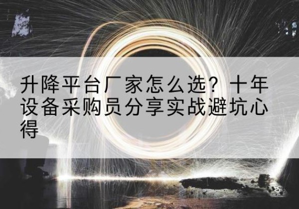 红谷滩升降平台厂家-怎么选？十年设备采购员分享实战避坑心得