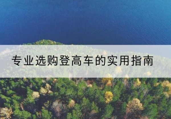 红谷滩电动登高车厂家推荐-专业选购登高车的实用指南